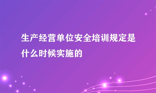 生产经营单位安全培训规定是什么时候实施的