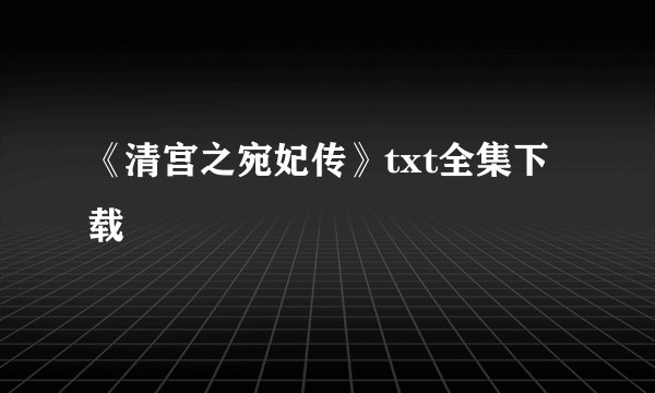 《清宫之宛妃传》txt全集下载