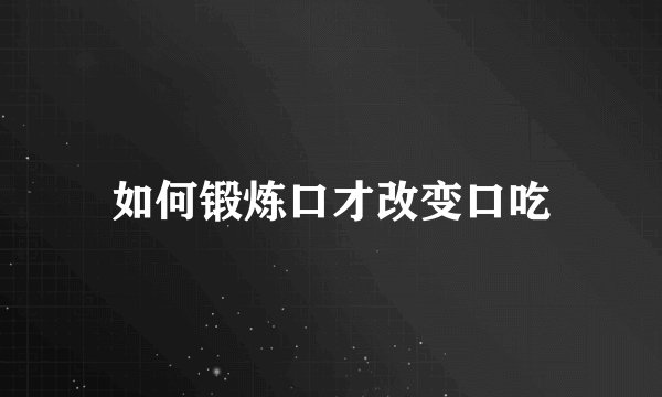 如何锻炼口才改变口吃