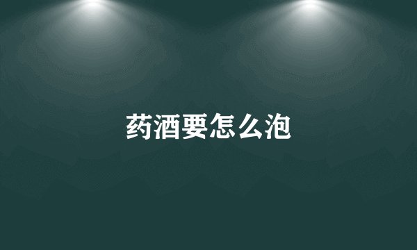 药酒要怎么泡