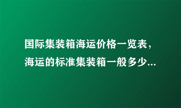 国际集装箱海运价格一览表,海运的标准集装箱一般多少钱一个?