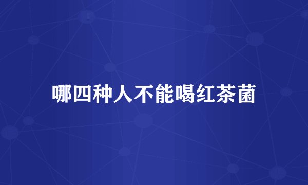哪四种人不能喝红茶菌