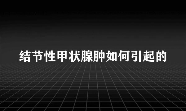 结节性甲状腺肿如何引起的