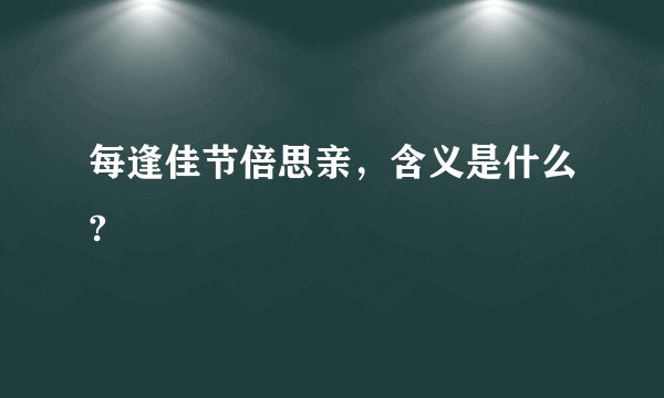 每逢佳节倍思亲，含义是什么?