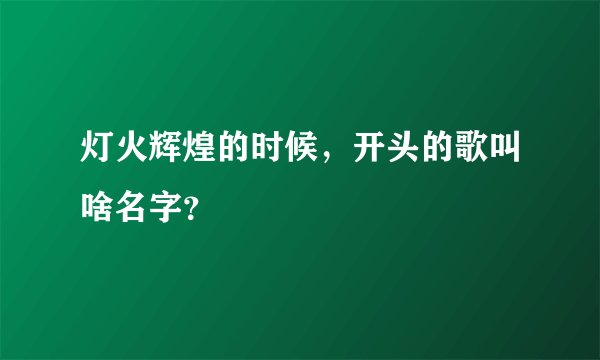 灯火辉煌的时候，开头的歌叫啥名字？