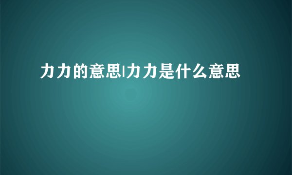力力的意思|力力是什么意思