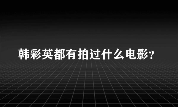 韩彩英都有拍过什么电影?