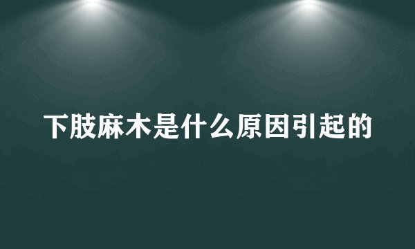 下肢麻木是什么原因引起的