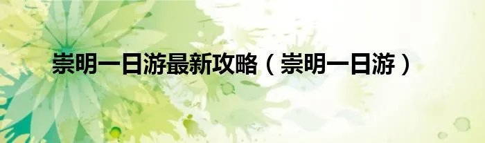 崇明一日游最新攻略(崇明一日游)