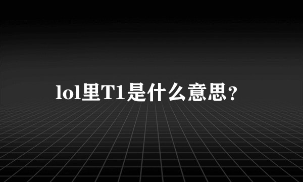 lol里T1是什么意思？