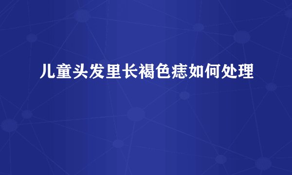 儿童头发里长褐色痣如何处理