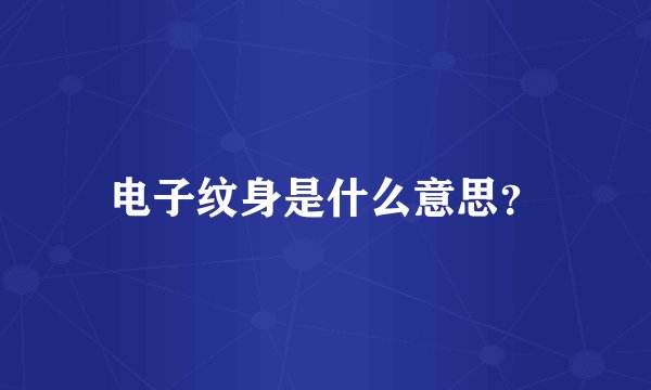 电子纹身是什么意思？