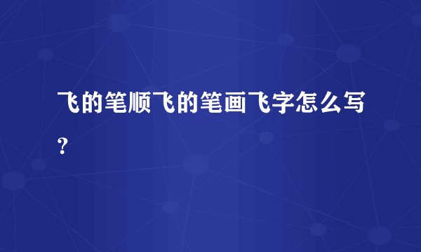 飞的笔顺飞的笔画飞字怎么写？