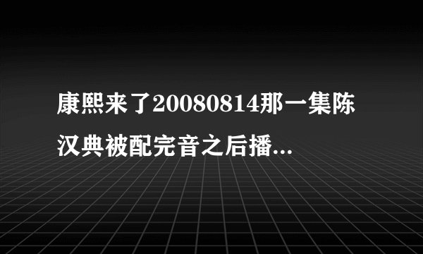 康熙来了20080814那一集陈汉典被配完音之后播了一首台语是？