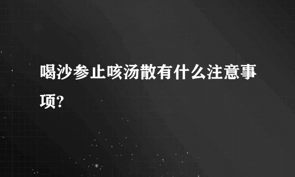 喝沙参止咳汤散有什么注意事项?