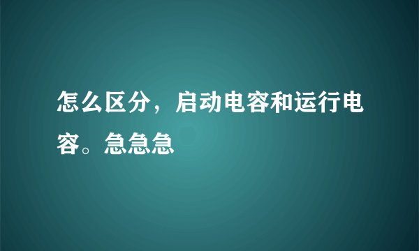 怎么区分，启动电容和运行电容。急急急
