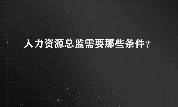 人力资源总监需要那些条件?