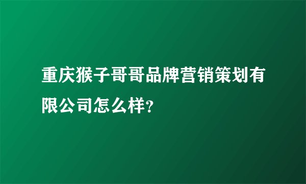 重庆猴子哥哥品牌营销策划有限公司怎么样？