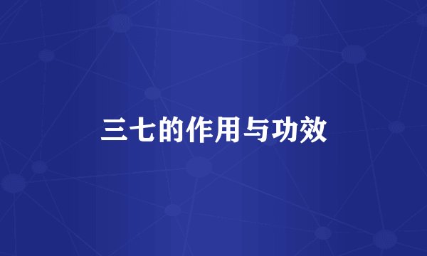 三七的作用与功效