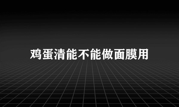 鸡蛋清能不能做面膜用