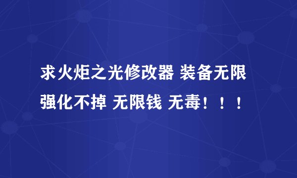 求火炬之光修改器 装备无限强化不掉 无限钱 无毒！！！