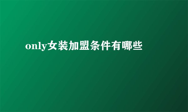 only女装加盟条件有哪些