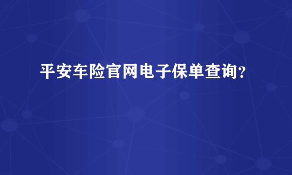 平安车险官网电子保单查询？
