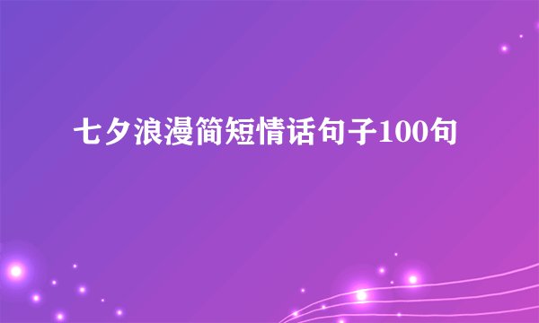 七夕浪漫简短情话句子100句
