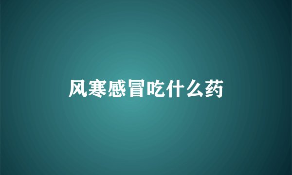 风寒感冒吃什么药