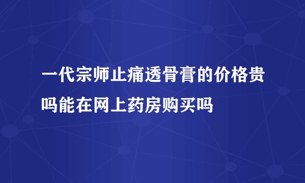 一代宗师止痛透骨膏的价格贵吗能在网上药房购买吗