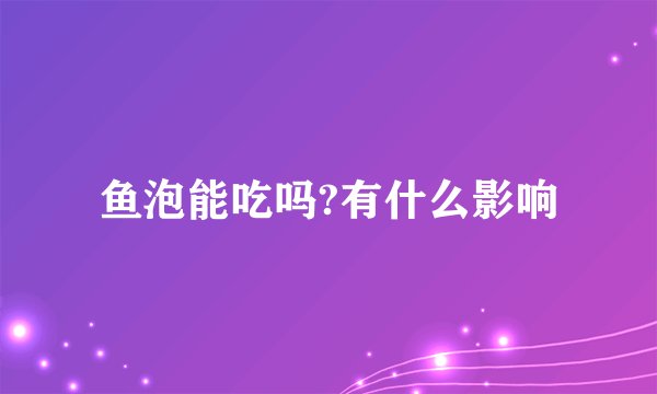 鱼泡能吃吗?有什么影响