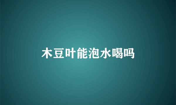 木豆叶能泡水喝吗