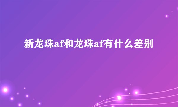 新龙珠af和龙珠af有什么差别