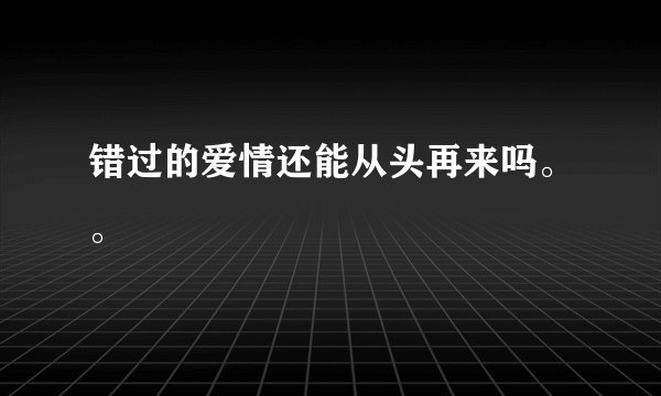 错过的爱情还能从头再来吗。。