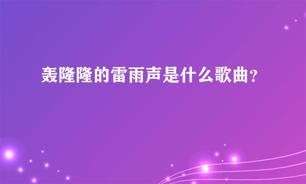 轰隆隆的雷雨声是什么歌曲？