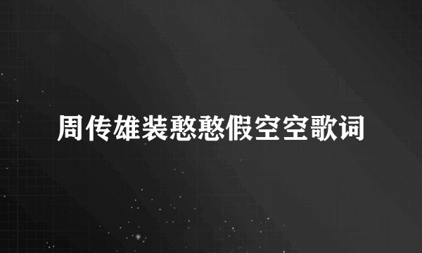 周传雄装憨憨假空空歌词