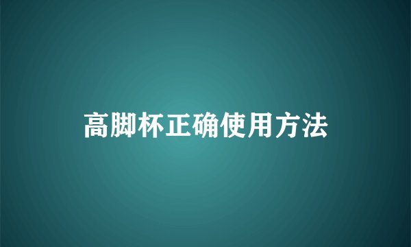 高脚杯正确使用方法