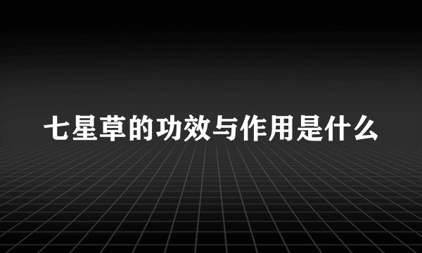 七星草的功效与作用是什么