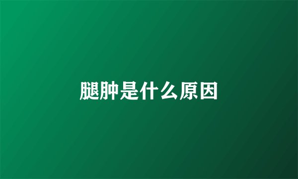 腿肿是什么原因