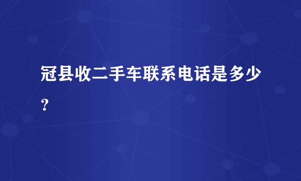 冠县收二手车联系电话是多少？