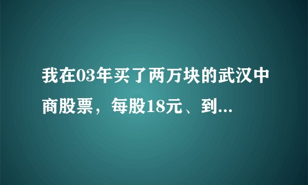 我在03年买了两万块的武汉中商股票，每股18元、到现在值多少钱？