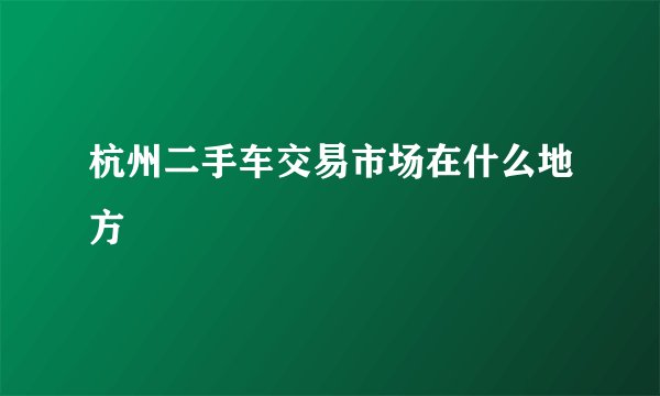 杭州二手车交易市场在什么地方