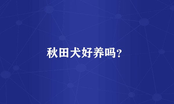 秋田犬好养吗？