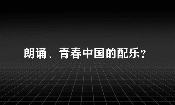 朗诵、青春中国的配乐？