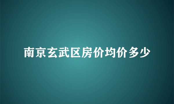 南京玄武区房价均价多少