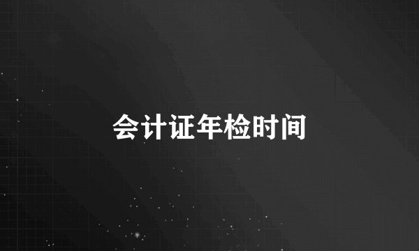 会计证年检时间