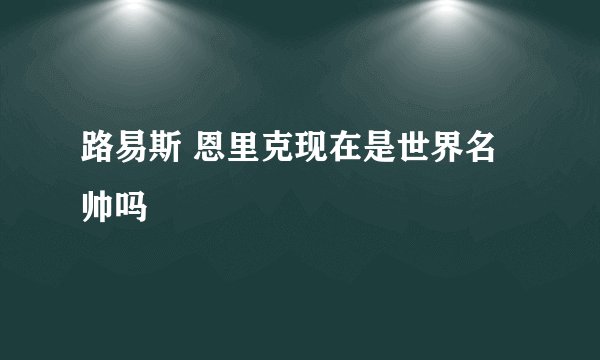 路易斯 恩里克现在是世界名帅吗