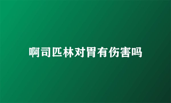啊司匹林对胃有伤害吗