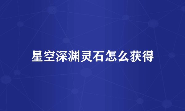 星空深渊灵石怎么获得