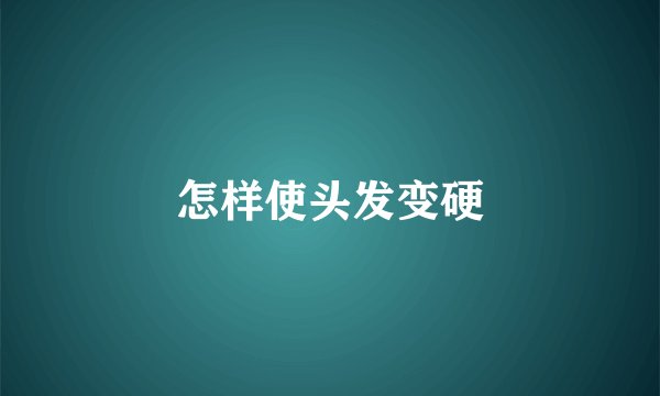 怎样使头发变硬